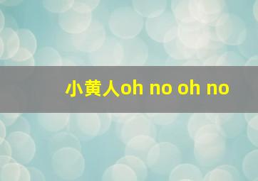 小黄人oh no oh no